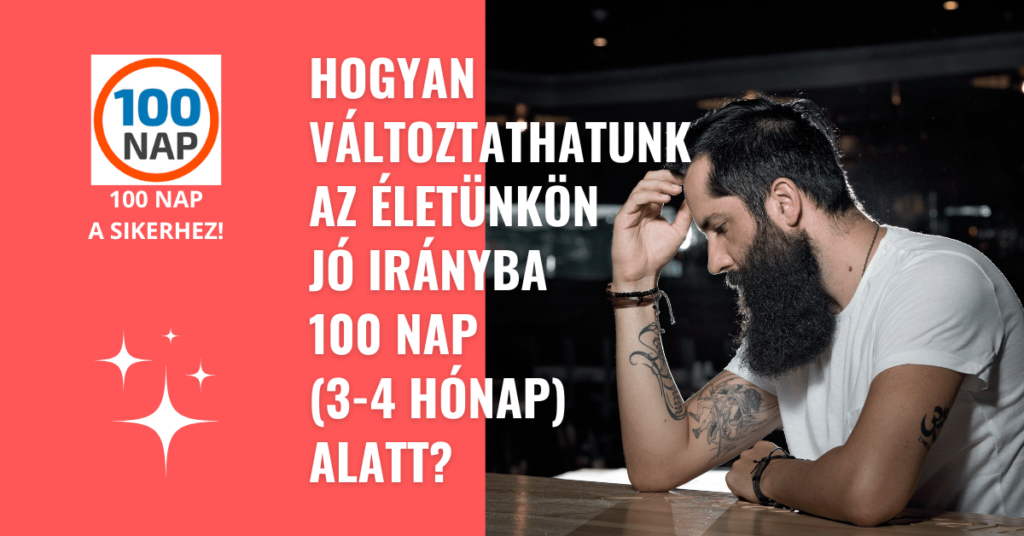 Hogyan Változtathatunk Az Életünkön Jó Irányba 100 Nap (3-4 Hónap) Alatt?